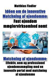 Paperback Idéen om de innovative Matchning af ejendomme: Fast ejendom mæglervirksomhed nemt: Matchning af ejendomme: Effektiv, nem og professionel ejendomsmægli [Danish] Book