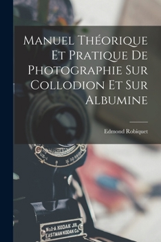 Manuel Th�orique Et Pratique de Photographie Sur Collodion Et Sur Albumine