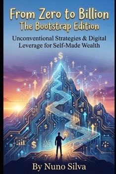 Paperback From Zero to Billion: The Bootstrap Edition: Unconventional Strategies & Digital Leverage for Self-Made Wealth Book
