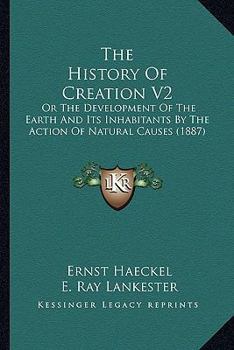 Paperback The History Of Creation V2: Or The Development Of The Earth And Its Inhabitants By The Action Of Natural Causes (1887) Book