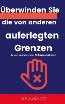 Se von begrenzenden Einflüssen befreien: Überwinden Sie die von anderen auferlegten Grenzen (German Edition)