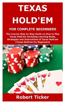 Paperback Texas Hold'em for Complete Beginners: The Concise Step by Step Guide on How to Play Texas Hold'em Including Learning Rules, Strategies and Instruction Book