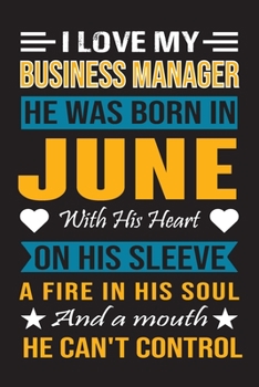 I Love My Business Manager He Was Born In June With His Heart On His Sleeve A Fire In His Soul And A Mouth He Can’t Control: Business Manager Birthday Journal, Best Gift for Man and Women