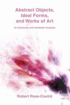 Paperback Abstract Objects, Ideal Forms, and Works of Art: An Epistemic and Aesthetic Analysis Book