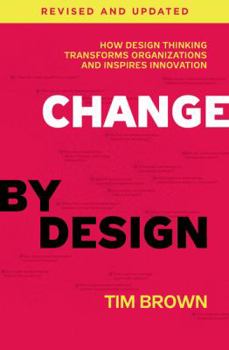 Change by Design: How Design Thinking Transforms Organizations and Inspires Innovation