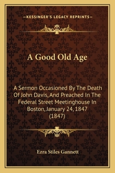 Paperback A Good Old Age: A Sermon Occasioned By The Death Of John Davis, And Preached In The Federal Street Meetinghouse In Boston, January 24, Book
