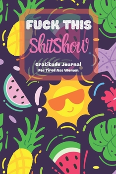 Fuck This Shit Show Gratitude Journal For Tired Ass Women: Cuss words Gratitude Journal Gift For Tired-Ass Women and Girls ; Blank Templates to Record all your Fucking Thoughts