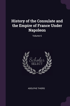 Paperback History of the Consulate and the Empire of France Under Napoleon; Volume 6 Book