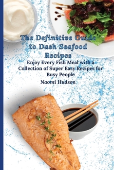 Paperback The Definitive Guide to Dash Seafood Recipes: Enjoy Every Fish Meal with a Collection of Super Easy Recipes for Busy People Book