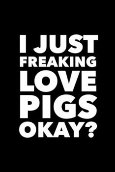 I Just Freaking Love Pigs Okay?: 6x9 120 Page Lined Composition Notebook Funny Pig Gift