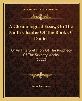 Paperback A Chronological Essay, On The Ninth Chapter Of The Book Of Daniel: Or An Interpretation, Of The Prophecy Of The Seventy Weeks (1722) Book