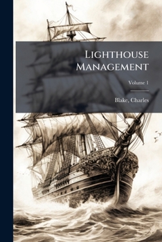 Lighthouse Management: The Report of the Royal Commissioners on Lights, Buoys, and Beacons, 1861, Examined and Refuted Volume 1