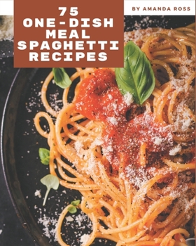 Paperback 75 One-Dish Meal Spaghetti Recipes: Let's Get Started with The Best One-Dish Meal Spaghetti Cookbook! Book