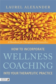 Paperback How to Incorporate Wellness Coaching Into Your Therapeutic Practice: A Handbook for Therapists and Counsellors Book