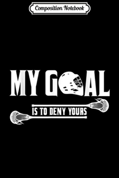 Composition Notebook: My Goal Is To Deny Yours Skilled Lacrosse Goalie  Journal/Notebook Blank Lined Ruled 6x9 100 Pages