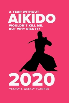 Paperback A Year Without Aikido Wouldn't Kill Me. But Why Risk It? - 2020 Yearly And Weekly Planner: Week To A Page Organiser & Diary Gift Book