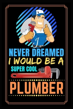 Paperback I Never Dreamed I Would Be A Super Cool Plumber: Blank lined journal for plumbers, Funny plumber's notebook for Christmas or birthday, Funny plumbers Book