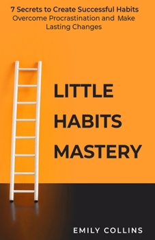 Paperback Little Habits Mastery: 7 Secrets to Create Successful Habits, Overcome Procrastination and Make Lasting Changes Book