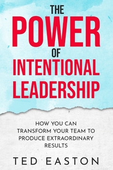 Paperback The Power Of Intentional Leadership: How You Can Transform Your Team To Produce Extraordinary Results Book