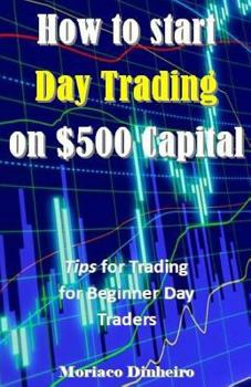 Paperback How to Start Day Trading on $500 Capital: Tips for Trading for Beginner Day Traders Book