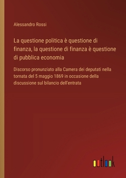 La questione politica è questione di finanza, la questione di finanza è questione di pubblica economia: Discorso pronunziato alla Camera dei deputati ... sul bilancio dell'entrata (Italian Edition)