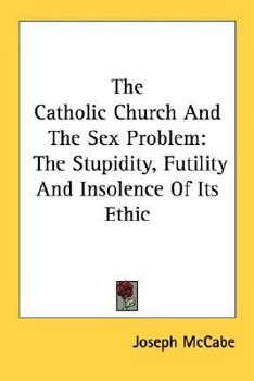 Paperback The Catholic Church And The Sex Problem: The Stupidity, Futility And Insolence Of Its Ethic Book