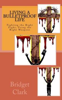 Paperback Living A Bulletproof Life: Fighting the Right Fight. Using the Right Weapons. Book