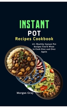 Paperback Instant Pot Recipes Cookbook: 60+ Healthy Instant Pot Recipes You'll Want to Cook Over and Over Again Book