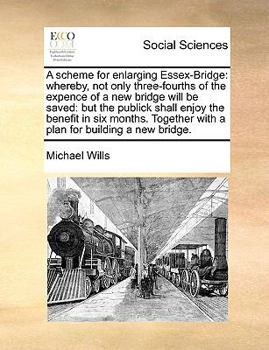 Paperback A Scheme for Enlarging Essex-Bridge: Whereby, Not Only Three-Fourths of the Expence of a New Bridge Will Be Saved: But the Publick Shall Enjoy the Ben Book