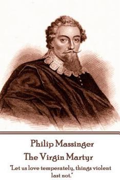 Paperback Philip Massinger - The Virgin Martyr: "Death hath a thousand doors to let out life: I shall find one." Book
