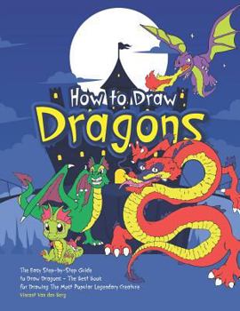 How to Draw Dragons: The Easy Step-by-Step Guide to Draw Dragons - The Best Book for Drawing the Most Popular Legendary Creature