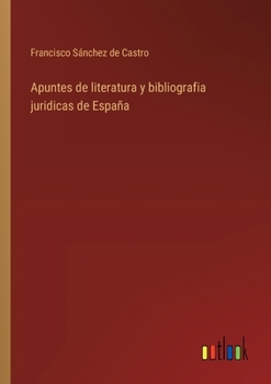 Apuntes de literatura y bibliografia juridicas de España