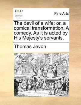 Paperback The Devil of a Wife: Or, a Comical Transformation. a Comedy. as It Is Acted by His Majesty's Servants. Book