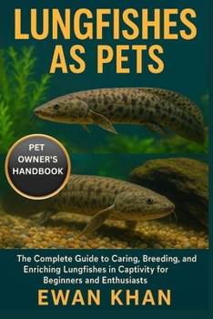 Paperback Lungfishes as Pets: The Complete Guide to Caring, Breeding, and Enriching Lungfishes in Captivity for Beginners and Enthusiasts. Book