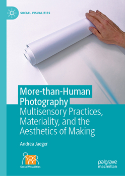 Hardcover More-Than-Human Photography: Multisensory Practices, Materiality, and the Aesthetics of Making Book