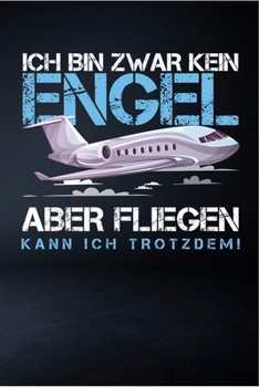 Ich Bin Zwar Kein Engel Aber Fliegen Kann Ich Trotzdem: Liniertes Notizbuch mit 120 Seiten zum Reinschreiben für alle Notizen, Termine, Skizzen. Ein ... und Flugzeug Liebhaber. (German Edition)