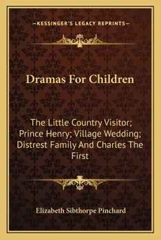 Paperback Dramas For Children: The Little Country Visitor; Prince Henry; Village Wedding; Distrest Family And Charles The First Book
