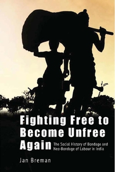 Hardcover Fighting Free to Become Unfree Again: The Social History of Bondage and Neo-Bondage of Labour in India Book