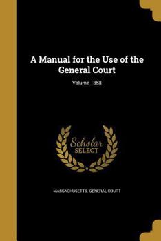 Paperback A Manual for the Use of the General Court; Volume 1858 Book