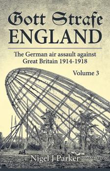 Gott Strafe England Volume 3: The German Air Assault Against Great Britain 1914-1918 - Book #3 of the Gott Strafe England