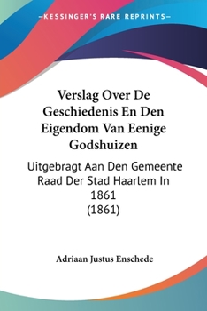 Paperback Verslag Over De Geschiedenis En Den Eigendom Van Eenige Godshuizen: Uitgebragt Aan Den Gemeente Raad Der Stad Haarlem In 1861 (1861) [Chinese] Book