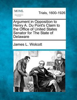 Paperback Argument in Opposition to Henry A. Du Pont's Claim to the Office of United States Senator for the State of Delaware Book