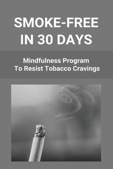 Paperback Smoke-Free In 30 Days: Mindfulness Program To Resist Tobacco Cravings: Help To Stop Smoking Cigarettes Book