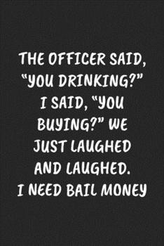 Paperback The Officer Said, "You Drinking?" I Said, "You Buying?" We Just Laughed And Laughed. I Need Bail Money: Funny Notebook For Coworkers for the Office - Book