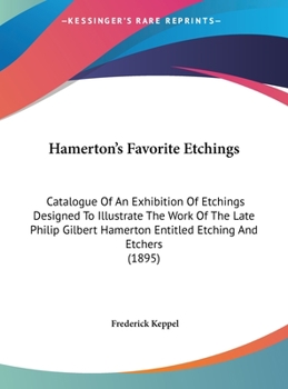 Hardcover Hamerton's Favorite Etchings: Catalogue Of An Exhibition Of Etchings Designed To Illustrate The Work Of The Late Philip Gilbert Hamerton Entitled Et Book