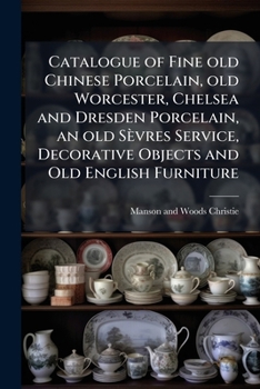 Catalogue of Fine old Chinese Porcelain, old Worcester, Chelsea and Dresden Porcelain, an old Sèvres Service, Decorative Objects and Old English Furniture