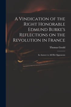 Paperback A Vindication of the Right Honorable Edmund Burke's Reflections on the Revolution in France: in Answer to All His Opponents Book