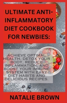 Paperback Ultimate Anti-Inflammatory Diet Cookbook For Newbies: Achieve Optimal Health, Detox Your Body, Reduce Inflammation, and Boost Your Immune System with Book