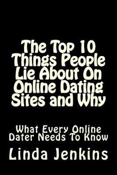 The Top 10 Things People Lie About On Online Dating Sites and Why: What Every Online Dater Needs to Know