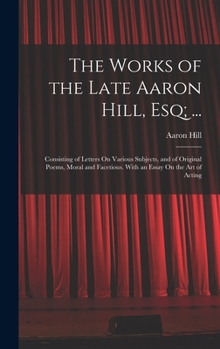 Hardcover The Works of the Late Aaron Hill, Esq; ...: Consisting of Letters On Various Subjects, and of Original Poems, Moral and Facetious. With an Essay On th Book